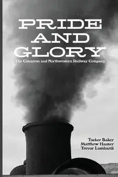 Pride And Glory: The Cimarron and Northwestern Railway Company, Paperback/Tucker Baker