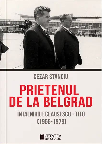 Prietenul de la Belgrad. Întâlnirile Ceaușescu - Tito (1966-1979)