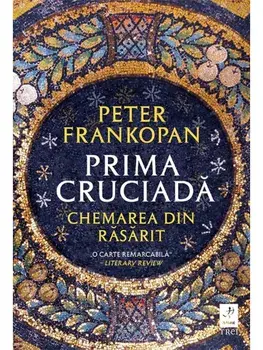 Prima cruciada. Chemarea din rasarit/Peter Frankopan