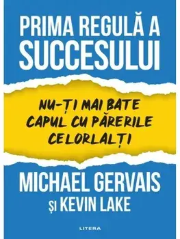 Prima regula a succesului. Nu-ti mai bate capul cu parerile celorlalti/Michael Gervais, Kevin Lake