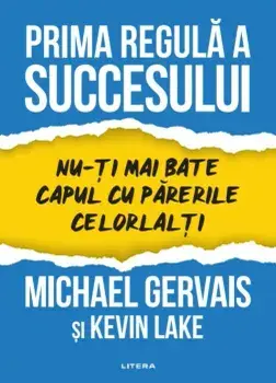 Prima regula a succesului. Nu-ti mai bate capul cu parerile celorlalti/Michael Gervais, Kevin Lake