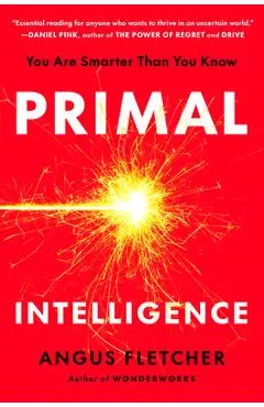Primal Intelligence: You Are Smarter Than You Know - Angus Fletcher