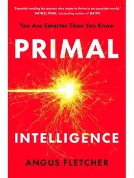 Primal Intelligence. You Are Smarter Than You Know, Hardback/Angus Fletcher