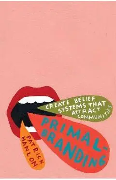 Primalbranding: Create Zealots for Your Brand, Your Company, and Your Future - Patrick Hanlon
