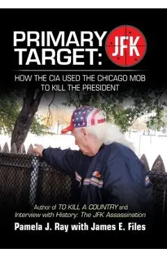 Primary Target: Jfk - How the Cia Used the Chicago Mob to Kill the President: Author of to Kill a County and Interview with History: t - Pamela J. Ray