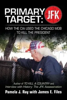 Primary Target: Jfk - How the Cia Used the Chicago Mob to Kill the President: Author of to Kill a County and Interview with History: t/Pamela J. Ray