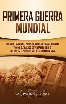 Primera guerra mundial: Una guía fascinante sobre la primera guerra mundial y cómo el tratado de Versalles de 1919 influyó en el surgimiento d, Hardcover/Captivating History