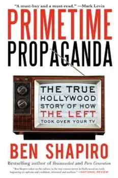 Primetime Propaganda: The True Hollywood Story of How the Left Took Over Your TV, Paperback/Ben Shapiro
