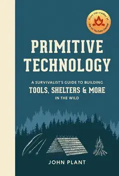Primitive Technology: A Survivalist's Guide to Building Tools, Shelters, and More in the Wild, Hardcover/John Plant