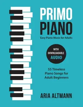 Primo Piano. Easy Piano Music for Adults: 55 Timeless Piano Songs for Adult Beginners with Downloadable Audio, Paperback/Aria Altmann