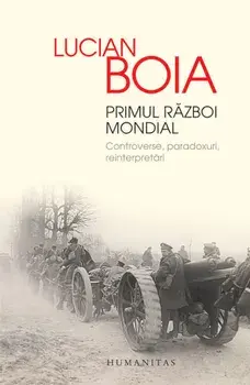 Primul Razboi Mondial. Controverse, paradoxuri, reinterpretari/Lucian Boia