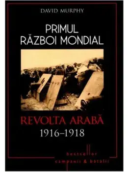 Primul Razboi Mondial. Revolta araba 1916-1918/David Murphy