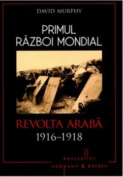 Primul Razboi Mondial. Revolta araba 1916-1918/David Murphy