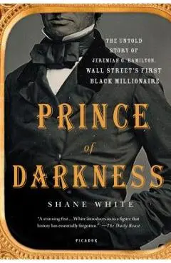 Prince of Darkness: The Untold Story of Jeremiah G. Hamilton, Wall Street's First Black Millionaire - Shane White