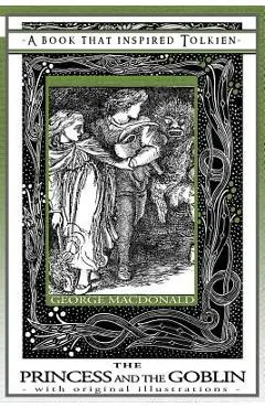 Princess and the Goblin - A Book That Inspired Tolkien: With Original Illustrations - George Macdonald