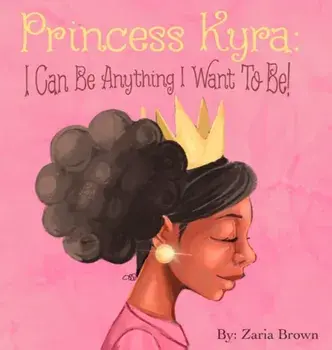 Princess Kyra: I Can Be Anything I Want to Be!, Hardcover/Zaria Brown