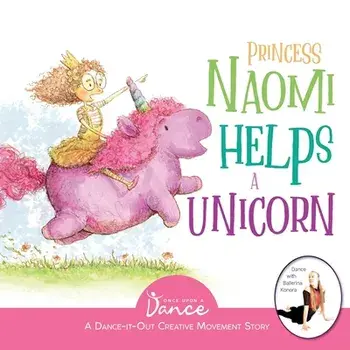 Princess Naomi Helps a Unicorn: A Dance-It-Out Creative Movement Story for Young Movers, Paperback/Once Upon A. Dance