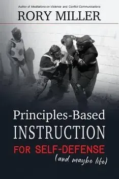 Principles-Based Instruction for Self-Defense (and Maybe Life), Paperback/Rory Miller