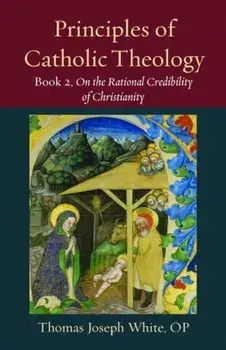 Principles of Catholic Theology, Book 2. On the Rational Credibility of Christianity, Paperback/Thomas White