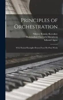 Principles of Orchestration: With Musical Examples Drawn From his own Works, Hardcover/Nikolay Rimsky-Korsakov