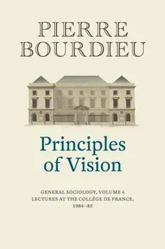 Principles of Vision: General Sociology, Volume 4 Cloth, Hardback/P Bourdieu
