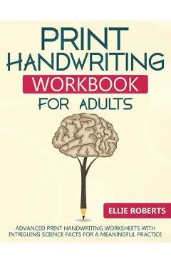 Print Handwriting Workbook for Adults: Advanced Print Handwriting Worksheets with Intriguing Science Facts for a Meaningful Practice - Ellie Roberts