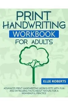 Print Handwriting Workbook for Adults: Advanced Print Handwriting Worksheets with Fun and Intriguing Facts about Nature for a Meaningful Practice - Ellie Roberts