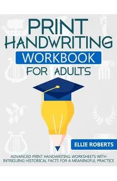 Print Handwriting Workbook for Adults: Advanced Print Handwriting Worksheets with Intriguing Historical Facts for a Meaningful Practice - Ellie Roberts