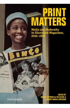 Print Matters: Media and Modernity in Illustrated Magazines, 1910-1970 - Maria Antonella Pelizzari