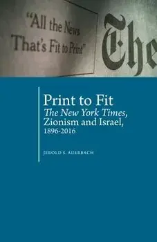 Print to Fit: The New York Times, Zionism and Israel (1896-2016), Paperback/Jerold S. Auerbach