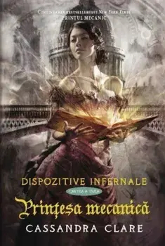 Printesa mecanica. Dispozitive infernale. Cartea a treia/Cassandra Clare