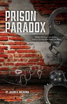 Prison Paradox: When life locks you down, look to the One who holds the key!, Paperback/Jason H. Wiersma