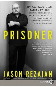 Prisoner: My 544 Days in an Iranian Prison--Solitary Confinement, a Sham Trial, High-Stakes Diplomacy, and the Extraordinary Efforts It Took to Get Me - Jason Rezaian