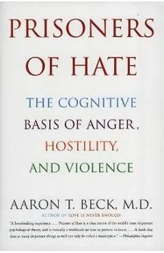 Prisoners of Hate: The Cognitive Basis of Anger, Hostility, and Violence - Aaron T. Beck