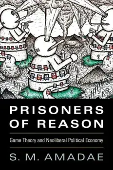 Prisoners of Reason: Game Theory and Neoliberal Political Economy, Paperback/S. M. Amadae