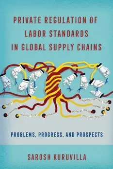 Private Regulation of Labor Standards in Global Supply Chains. Problems, Progress, and Prospects, Paperback/Sarosh Kuruvilla