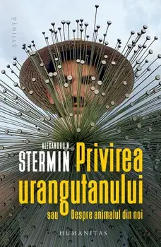 Privirea urangutanului sau despre animalul din noi/Alexandru N. Stermin