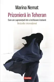 Prizoniera in Teheran. Cum am supravietuit intr-o inchisoare iraniana/Marina Nemat