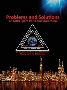 Problems and Solutions on MRO Spare Parts and Storeroom: 6th Discipline of World Class Maintenance, The 12 Disciplines/Rolly Angeles
