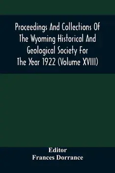Proceedings And Collections Of The Wyoming Historical And Geological Society For The Year 1922 (Volume Xviii), Paperback/Frances Dorrance