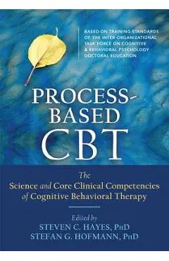 Process-Based CBT: The Science and Core Clinical Competencies of Cognitive Behavioral Therapy - Steven C. Hayes