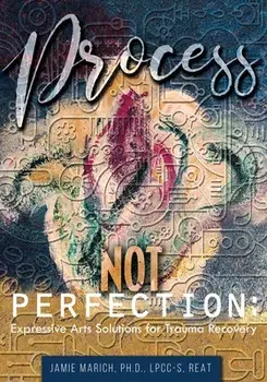Process Not Perfection: Expressive Arts Solutions for Trauma Recovery, Paperback/Jamie Marich