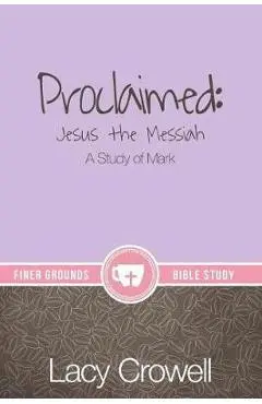 Proclaimed: Jesus the Messiah: A Study of Mark - Lacy Crowell