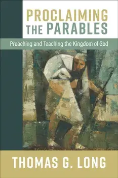 Proclaiming the Parables. Preaching and Teaching the Kingdom of God, Hardback/Thomas G. Long