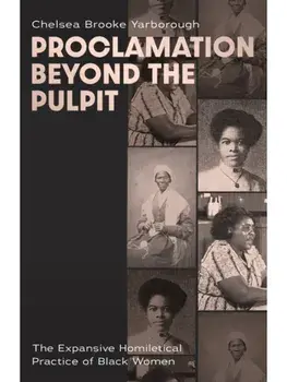 Proclamation Beyond the Pulpit. The Expansive Homiletical Practice of Black Women, Hardback/Chelsea Brooke Yarborough