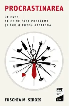 Procrastinarea. Ce este, de ce ne face probleme si cum o putem gestiona/Fuschia M. Sirois