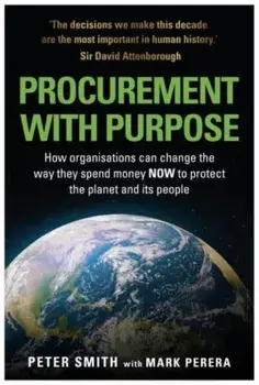 PROCUREMENT WITH PURPOSE. How organisations can change the way they spend money NOW to protect the planet and its people, Paperback/Mark Perera