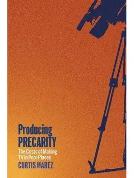 Producing Precarity. The Costs of Making TV in Poor Places, Paperback/Curtis Marez