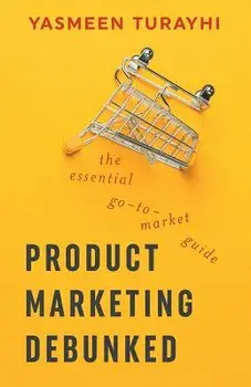Product Marketing Debunked: The Essential Go-To-Market Guide, Paperback/Yasmeen Turayhi