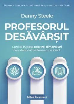 Profesorul desavarsit. Cum sa intelegi cele trei dimensiuni care definesc profesoratul eficient/Danny Steele